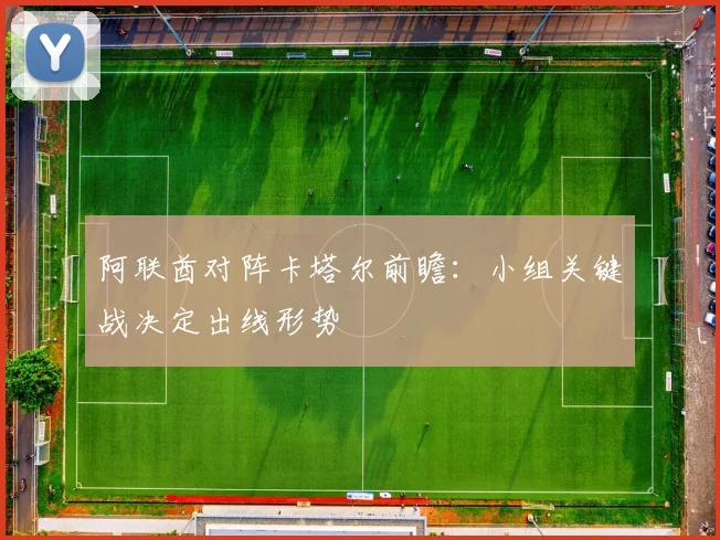 阿联酋对阵卡塔尔前瞻：小组关键战决定出线形势