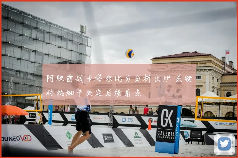 阿联酋战卡塔尔比分分析出炉 关键对抗细节决定后续看点