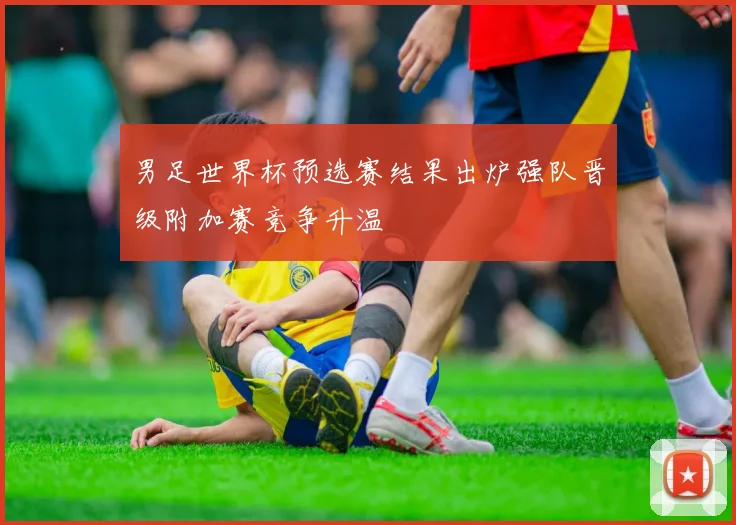 男足世界杯预选赛结果出炉强队晋级附加赛竞争升温