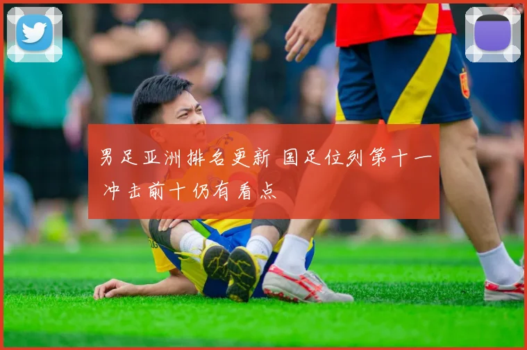 男足亚洲排名更新 国足位列第十一 冲击前十仍有看点