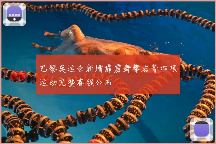 巴黎奥运会新增霹雳舞攀岩等四项运动完整赛程公布
