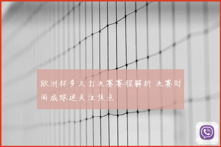 欧洲杯多久打决赛赛程解析 决赛时间成球迷关注焦点
