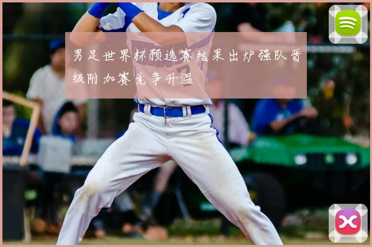 男足世界杯预选赛结果出炉强队晋级附加赛竞争升温