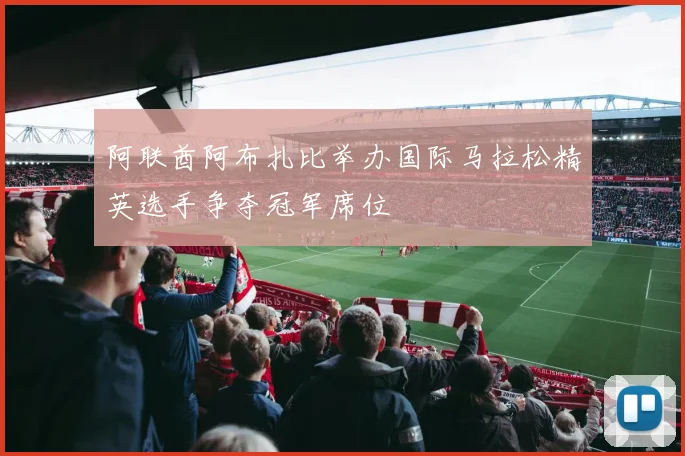 阿联酋阿布扎比举办国际马拉松精英选手争夺冠军席位
