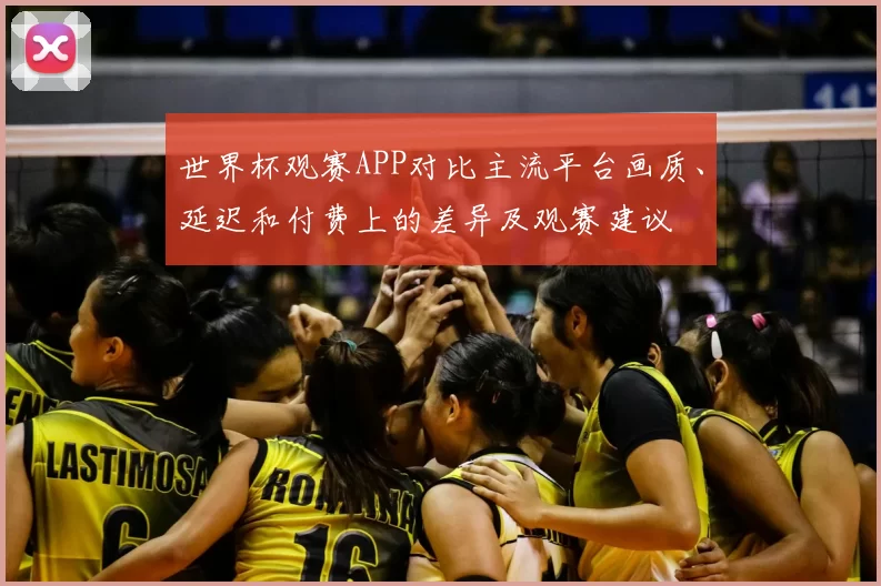 世界杯观赛APP对比主流平台画质、延迟和付费上的差异及观赛建议