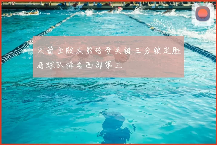 火箭击败灰熊哈登关键三分锁定胜局球队排名西部第三