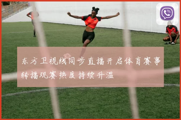 东方卫视线同步直播开启体育赛事转播观赛热度持续升温