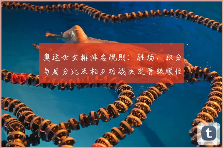 奥运会女排排名规则：胜场、积分与局分比及相互对战决定晋级顺位