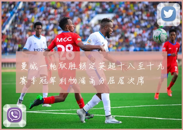 曼城一轮取胜锁定英超十八至十九赛季冠军利物浦高分屈居次席