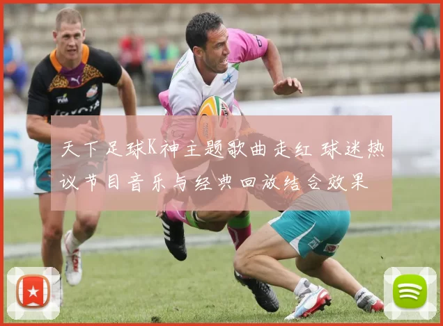 天下足球K神主题歌曲走红 球迷热议节目音乐与经典回放结合效果