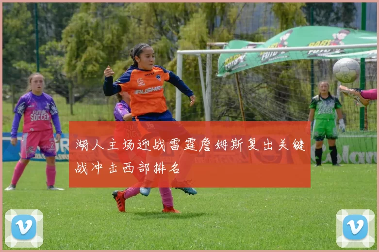 湖人主场迎战雷霆詹姆斯复出关键战冲击西部排名