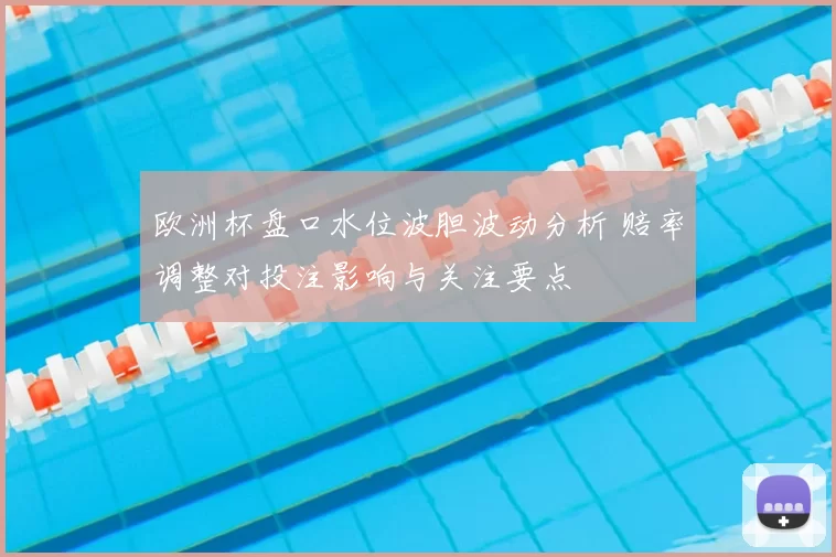 欧洲杯盘口水位波胆波动分析 赔率调整对投注影响与关注要点