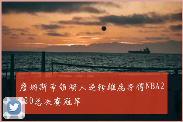 詹姆斯率领湖人逆转雄鹿夺得NBA2K20总决赛冠军