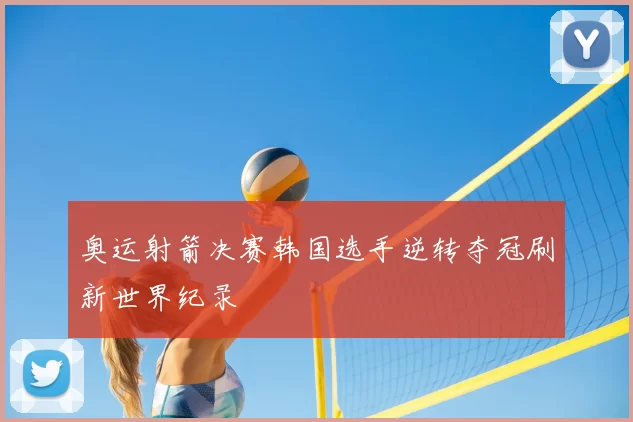 奥运射箭决赛韩国选手逆转夺冠刷新世界纪录