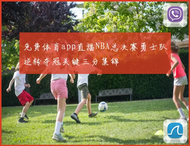 免费体育app直播NBA总决赛勇士队逆转夺冠关键三分集锦