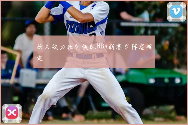 欧文效力独行侠队NBA新赛季阵容确定