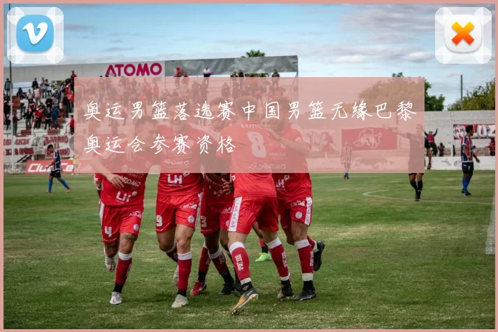 奥运男篮落选赛中国男篮无缘巴黎奥运会参赛资格