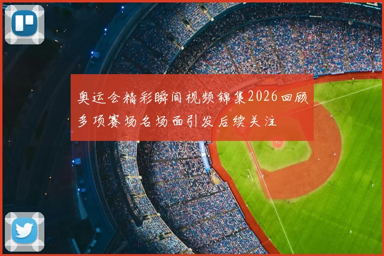 奥运会精彩瞬间视频锦集2026回顾多项赛场名场面引发后续关注