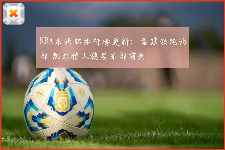 NBA东西部排行榜更新:雷霆领跑西部 凯尔特人稳居东部前列