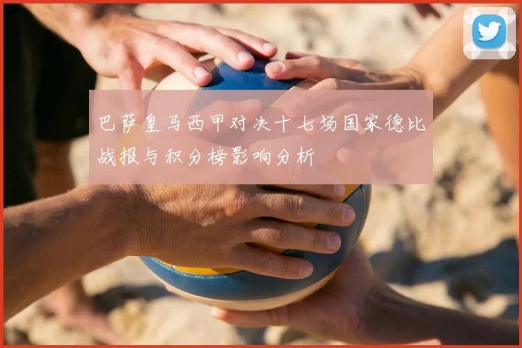 巴萨皇马西甲对决十七场国家德比战报与积分榜影响分析