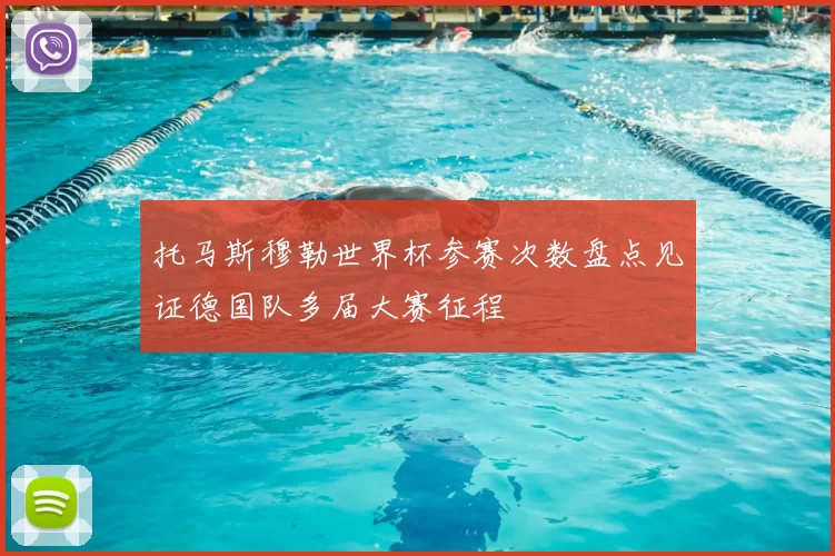 托马斯穆勒世界杯参赛次数盘点见证德国队多届大赛征程