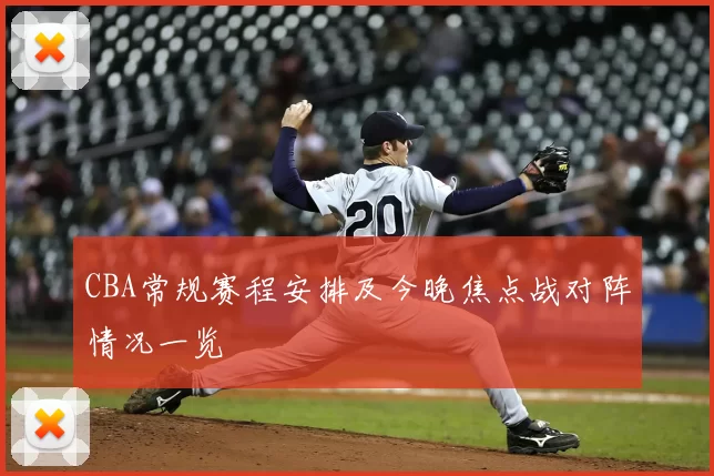 CBA常规赛程安排及今晚焦点战对阵情况一览