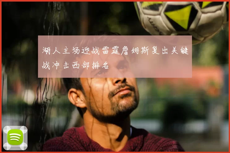 湖人主场迎战雷霆詹姆斯复出关键战冲击西部排名