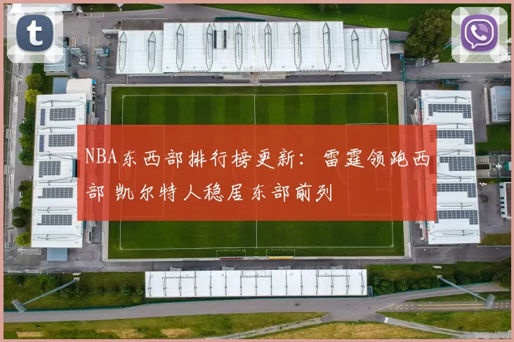 NBA东西部排行榜更新:雷霆领跑西部 凯尔特人稳居东部前列
