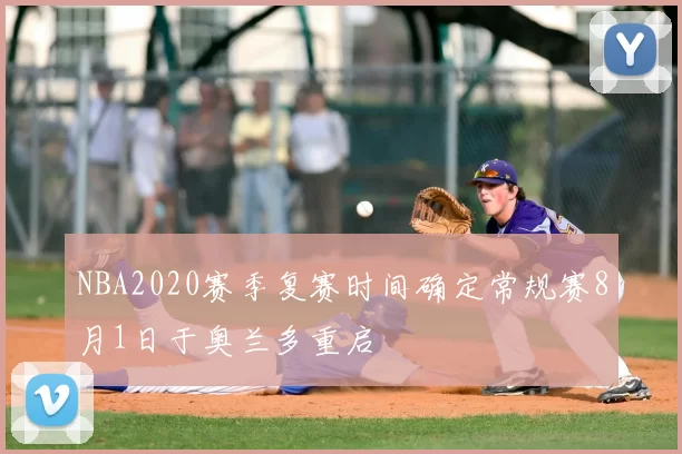NBA2020赛季复赛时间确定常规赛8月1日于奥兰多重启