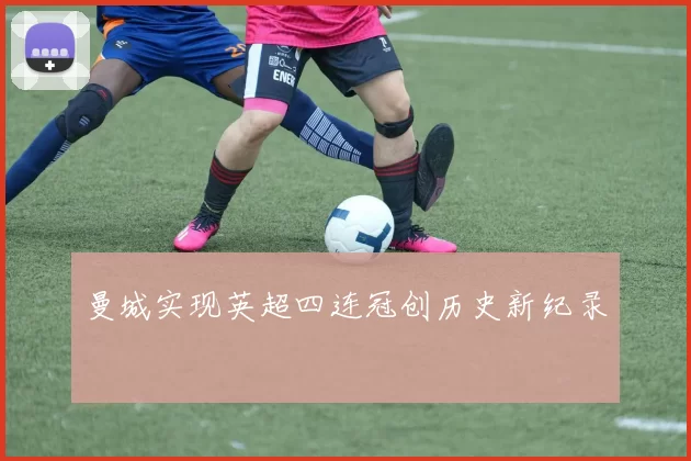 曼城实现英超四连冠创历史新纪录