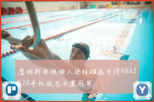 詹姆斯率领湖人逆转雄鹿夺得NBA2K20手机版总决赛冠军